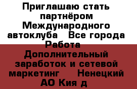 Приглашаю стать партнёром Международного автоклуба - Все города Работа » Дополнительный заработок и сетевой маркетинг   . Ненецкий АО,Кия д.